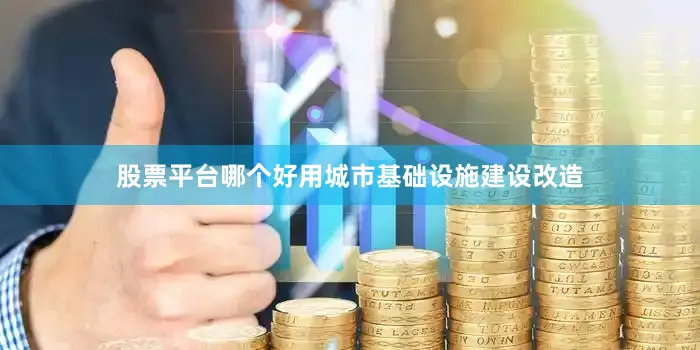 股票平台哪个好用城市基础设施建设改造