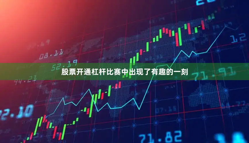 股票开通杠杆比赛中出现了有趣的一刻