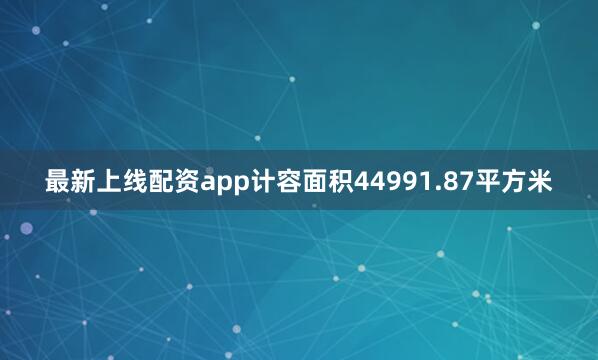 最新上线配资app计容面积44991.87平方米
