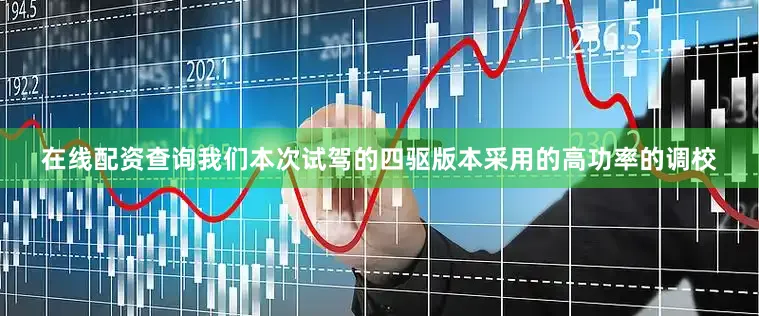 在线配资查询我们本次试驾的四驱版本采用的高功率的调校