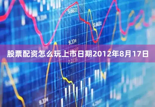 股票配资怎么玩上市日期2012年8月17日