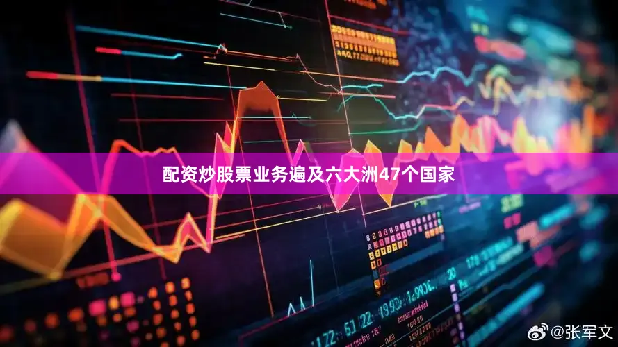 配资炒股票业务遍及六大洲47个国家