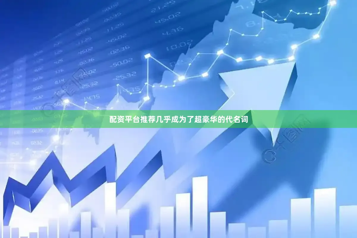 配资平台推荐几乎成为了超豪华的代名词