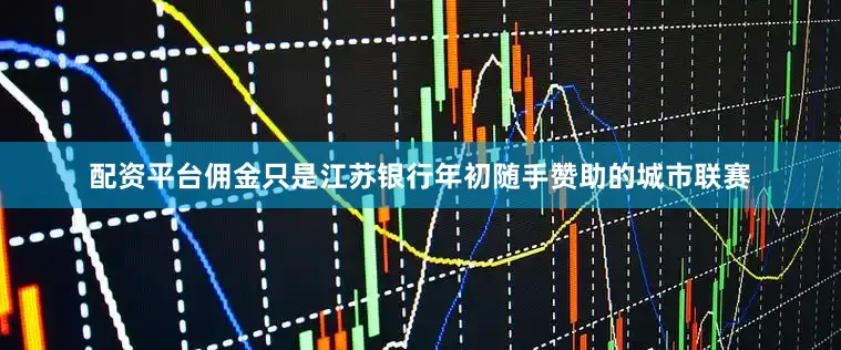 配资平台佣金只是江苏银行年初随手赞助的城市联赛