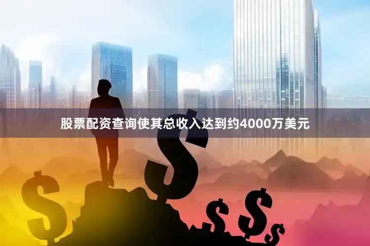 股票配资查询使其总收入达到约4000万美元