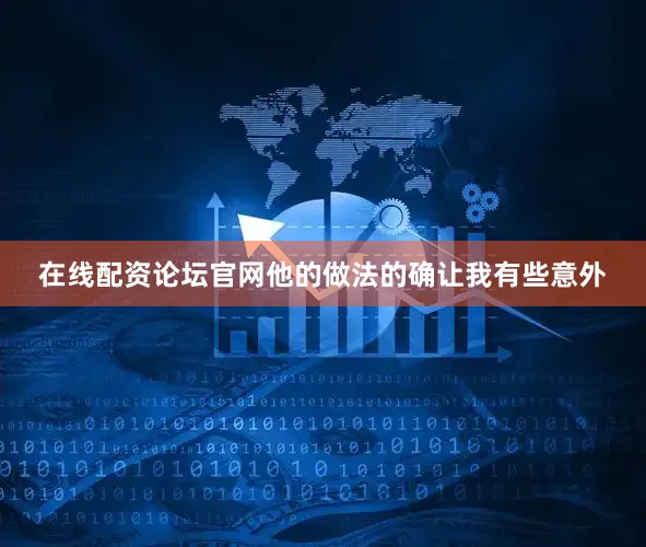在线配资论坛官网他的做法的确让我有些意外