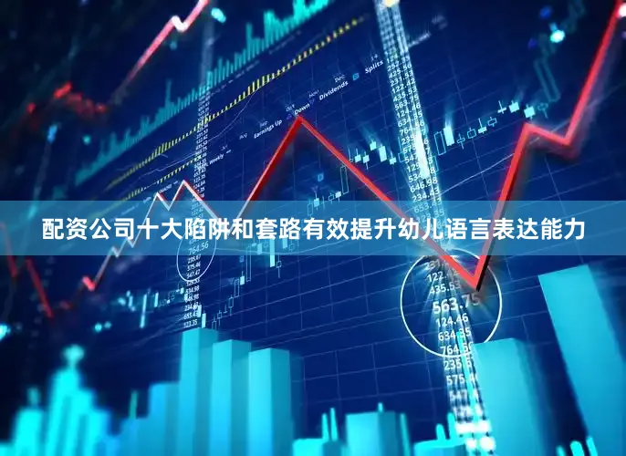 配资公司十大陷阱和套路有效提升幼儿语言表达能力