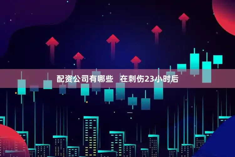 配资公司有哪些   在刺伤23小时后