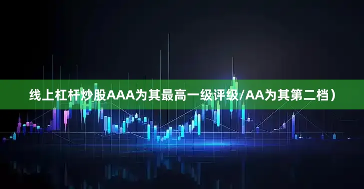 线上杠杆炒股AAA为其最高一级评级/AA为其第二档）