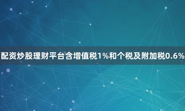 配资炒股理财平台含增值税1%和个税及附加税0.6%