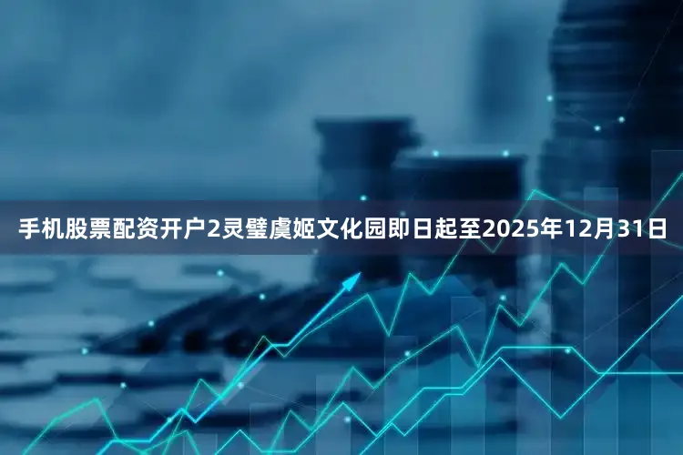 手机股票配资开户2灵璧虞姬文化园即日起至2025年12月31日