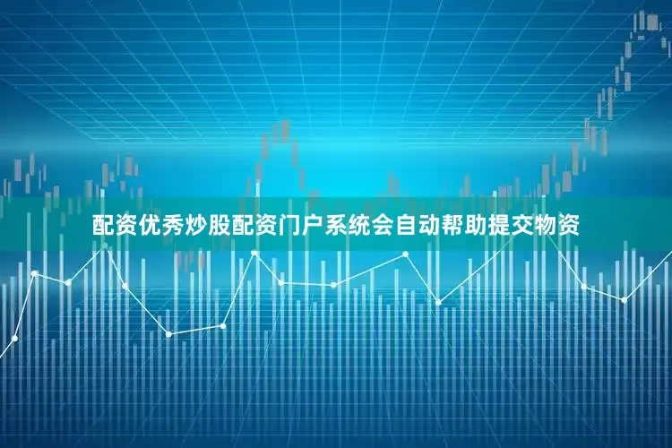 配资优秀炒股配资门户系统会自动帮助提交物资