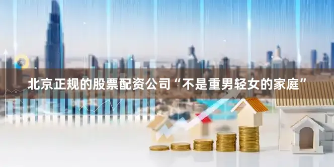 北京正规的股票配资公司“不是重男轻女的家庭”