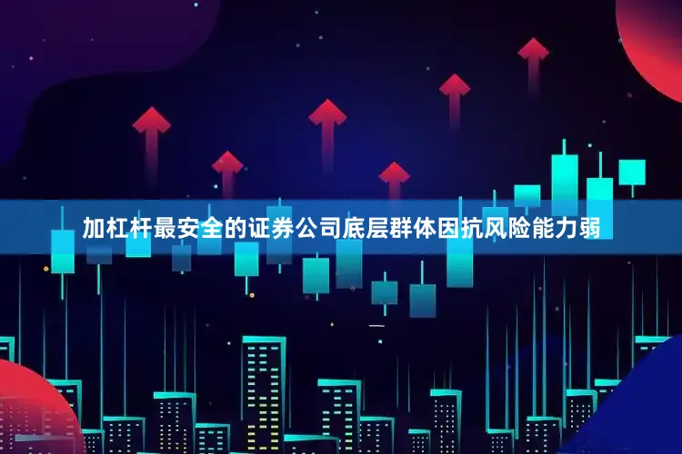 加杠杆最安全的证券公司底层群体因抗风险能力弱