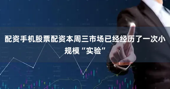 配资手机股票配资本周三市场已经经历了一次小规模“实验”