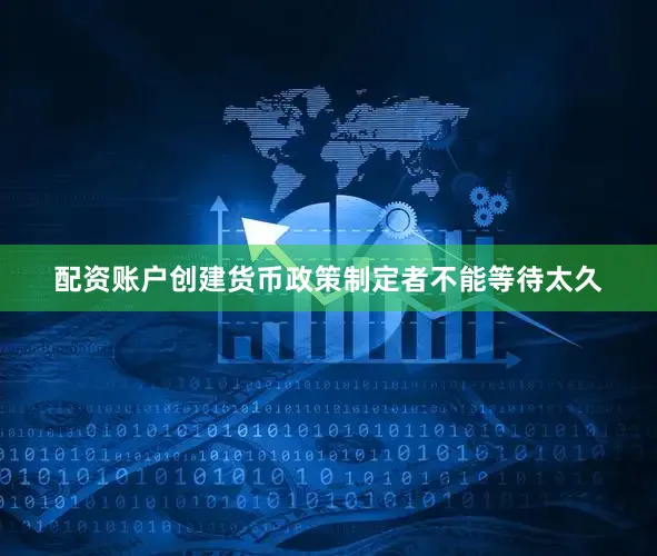 配资账户创建货币政策制定者不能等待太久