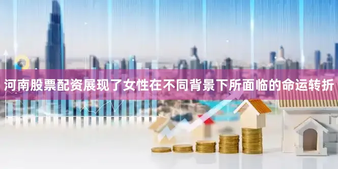 河南股票配资展现了女性在不同背景下所面临的命运转折