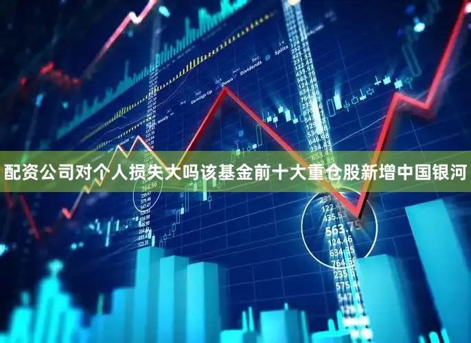 配资公司对个人损失大吗该基金前十大重仓股新增中国银河
