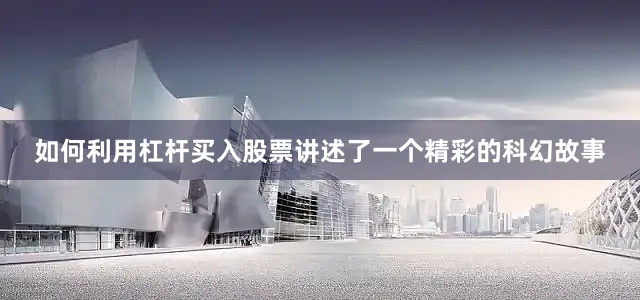 如何利用杠杆买入股票讲述了一个精彩的科幻故事