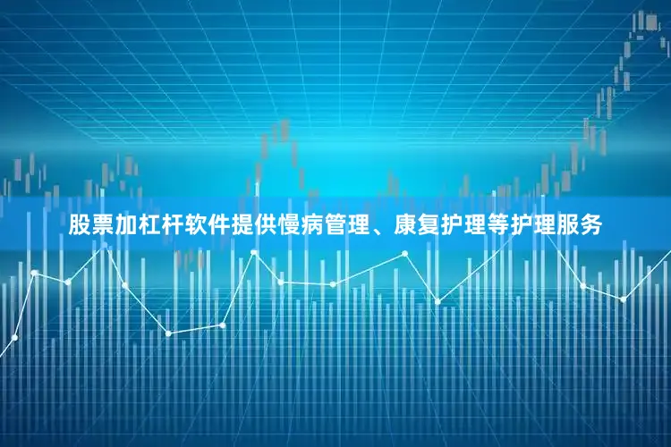 股票加杠杆软件提供慢病管理、康复护理等护理服务