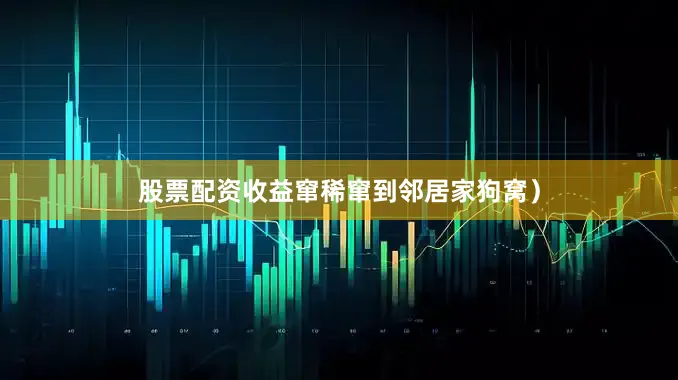 股票配资收益窜稀窜到邻居家狗窝）