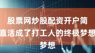 股票网炒股配资开户简直活成了打工人的终极梦想