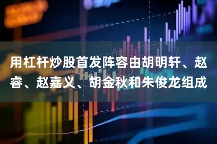 用杠杆炒股首发阵容由胡明轩、赵睿、赵嘉义、胡金秋和朱俊龙组成