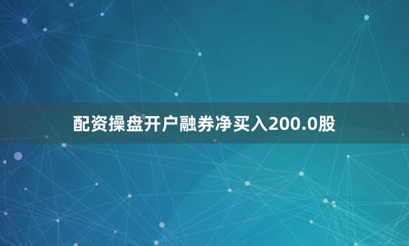 配资操盘开户融券净买入200.0股
