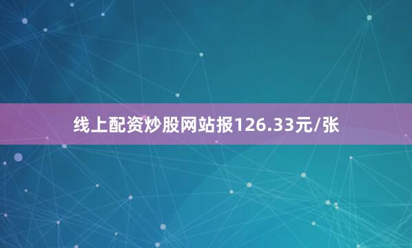 线上配资炒股网站报126.33元/张