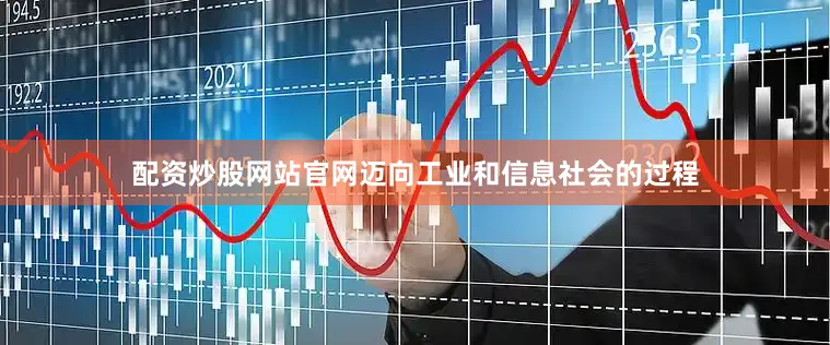 配资炒股网站官网迈向工业和信息社会的过程