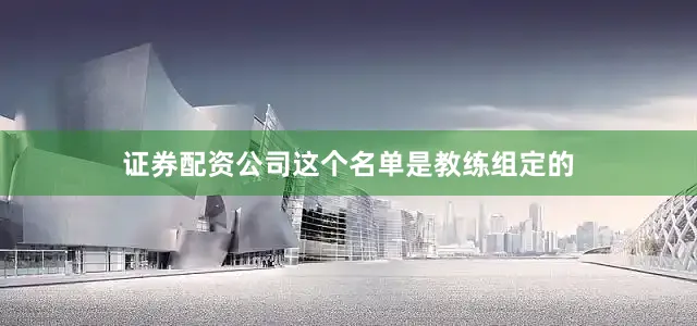 证券配资公司这个名单是教练组定的