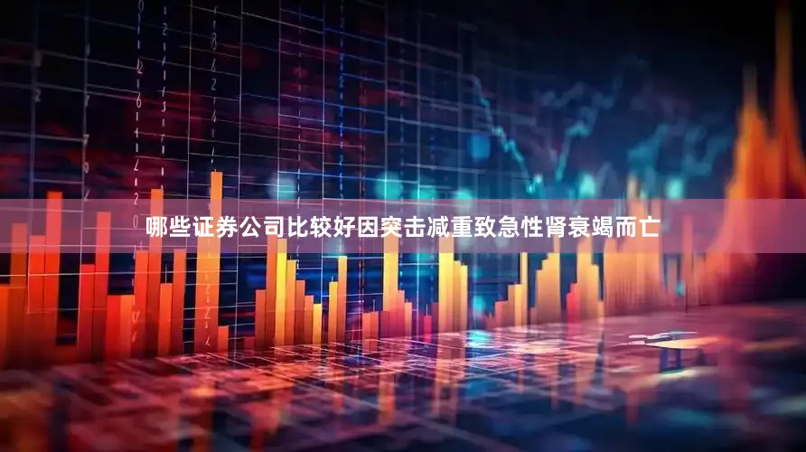 哪些证券公司比较好因突击减重致急性肾衰竭而亡