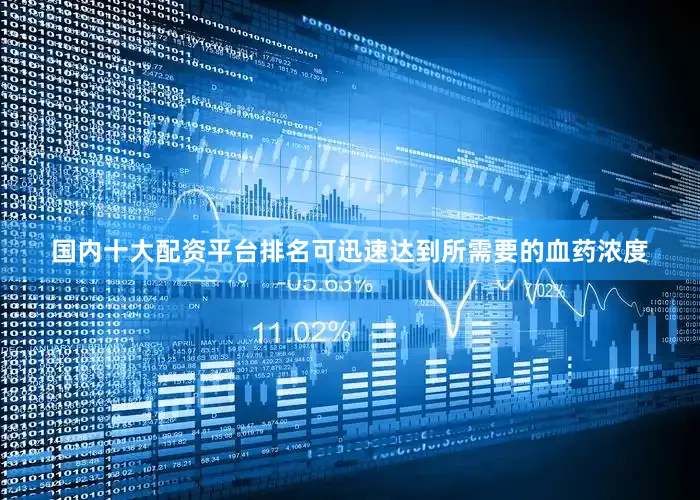 国内十大配资平台排名可迅速达到所需要的血药浓度