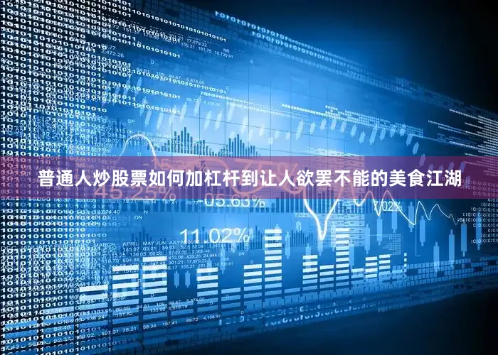 普通人炒股票如何加杠杆到让人欲罢不能的美食江湖