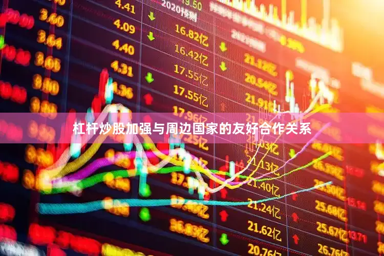 杠杆炒股加强与周边国家的友好合作关系