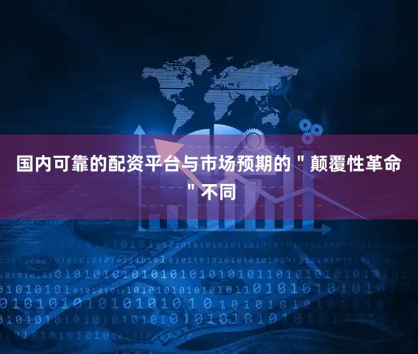 国内可靠的配资平台与市场预期的＂颠覆性革命＂不同