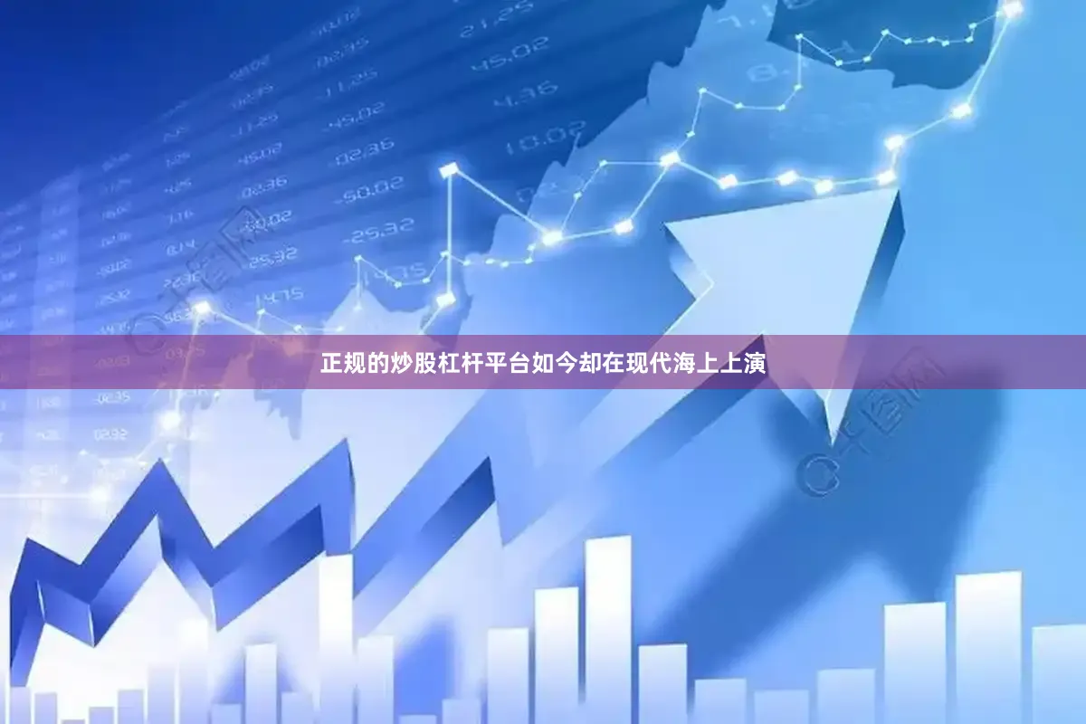 正规的炒股杠杆平台如今却在现代海上上演