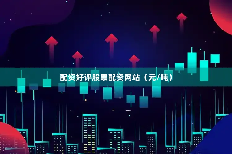 配资好评股票配资网站（元/吨）
