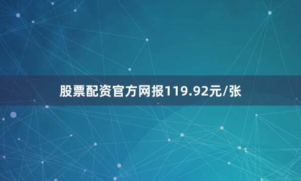 股票配资官方网报119.92元/张