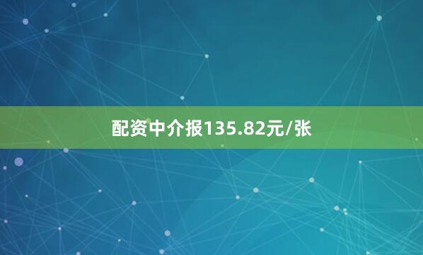 配资中介报135.82元/张