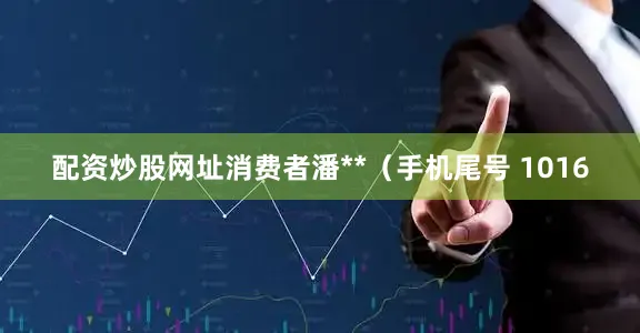 配资炒股网址消费者潘**（手机尾号 1016