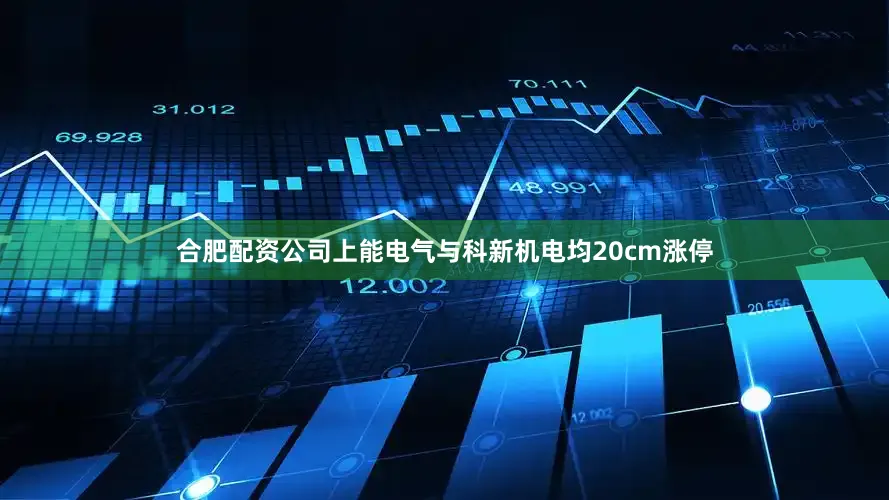 合肥配资公司上能电气与科新机电均20cm涨停