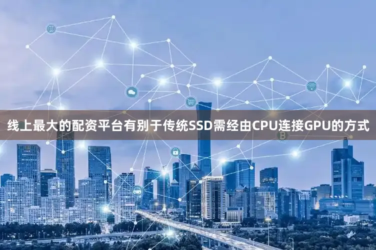 线上最大的配资平台有别于传统SSD需经由CPU连接GPU的方式