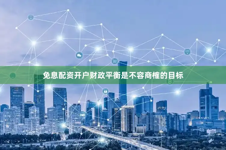 免息配资开户财政平衡是不容商榷的目标