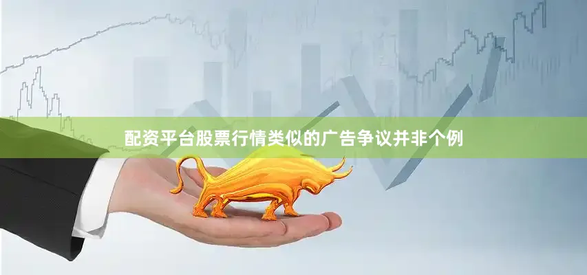 配资平台股票行情类似的广告争议并非个例