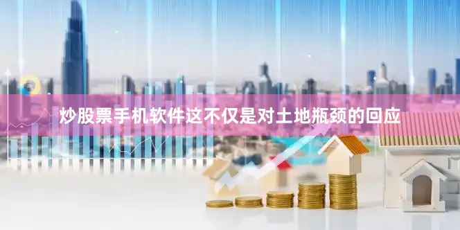 炒股票手机软件这不仅是对土地瓶颈的回应
